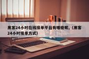 黑客24小时在线接单平台有哪些呢,（黑客24小时接单方式）