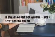 黑客在线24小时接单网站有哪些,（黑客24小时在线接单好技术）