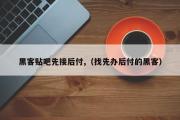 黑客贴吧先接后付,（找先办后付的黑客）