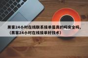 黑客24小时在线联系接单是真的吗安全吗,（黑客24小时在线接单好技术）