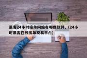 黑客24小时接单网站有哪些软件,（24小时黑客在线接单交易平台）