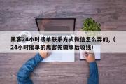 黑客24小时接单联系方式微信怎么弄的,（24小时接单的黑客先做事后收钱）