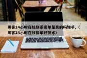 黑客24小时在线联系接单是真的吗知乎,（黑客24小时在线接单好技术）