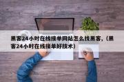 黑客24小时在线接单网站怎么找黑客,（黑客24小时在线接单好技术）