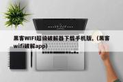 黑客WIFI超级破解器下载手机版,（黑客wifi破解app）