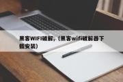 黑客WIFI破解,（黑客wifi破解器下载安装）