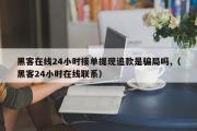 黑客在线24小时接单提现追款是骗局吗,（黑客24小时在线联系）