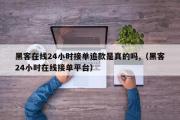 黑客在线24小时接单追款是真的吗,（黑客24小时在线接单平台）