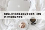 黑客24小时在线接单网站微信聊天,（黑客24小时在线服务微信）