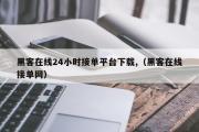 黑客在线24小时接单平台下载,（黑客在线接单网）