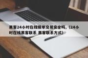 黑客24小时在线接单交易安全吗,（24小时在线黑客联系 黑客联系方式）