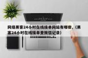 网络黑客24小时在线接单网站有哪些,（黑客24小时在线接单查微信记录）