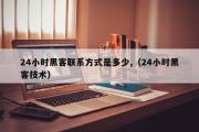 24小时黑客联系方式是多少,（24小时黑客技术）