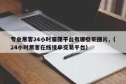 专业黑客24小时雇佣平台有哪些呢图片,（24小时黑客在线接单交易平台）