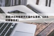 黑客24小时接单方式是什么意思,（24小时黑客技术）