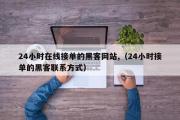 24小时在线接单的黑客网站,（24小时接单的黑客联系方式）