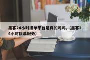 黑客24小时接单平台是真的吗吗,（黑客24小时接单服务）