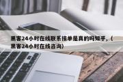 黑客24小时在线联系接单是真的吗知乎,（黑客24小时在线咨询）