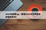 24小时黑客qq,（黑客24小时在线接单的咯扣扣号）