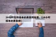 24小时在线接单的黑客网站是,（24小时接单的黑客群）