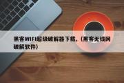 黑客WIFI超级破解器下载,（黑客无线网破解软件）