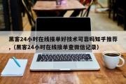 黑客24小时在线接单好技术可靠吗知乎推荐,（黑客24小时在线接单查微信记录）