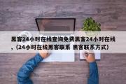 黑客24小时在线查询免费黑客24小时在线,（24小时在线黑客联系 黑客联系方式）