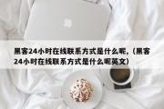 黑客24小时在线联系方式是什么呢,（黑客24小时在线联系方式是什么呢英文）