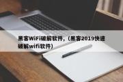 黑客WiFi破解软件,（黑客2019快速破解wifi软件）