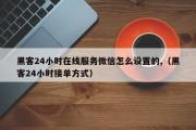 黑客24小时在线服务微信怎么设置的,（黑客24小时接单方式）