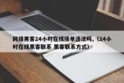 网络黑客24小时在线接单违法吗,（24小时在线黑客联系 黑客联系方式）