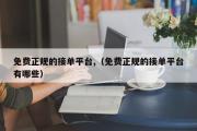 免费正规的接单平台,（免费正规的接单平台有哪些）