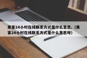 黑客24小时在线联系方式是什么意思,（黑客24小时在线联系方式是什么意思呀）