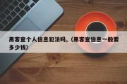 黑客查个人信息犯法吗,（黑客查信息一般要多少钱）