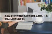 黑客24小时在线联系方式是什么意思,（黑客24小时在线咨询）