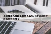 黑客技术人员联系方式怎么写,（谁知道黑客联系方式是多少）