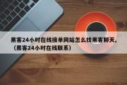 黑客24小时在线接单网站怎么找黑客聊天,（黑客24小时在线联系）