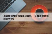 黑客微信号在线接单可靠吗,（正规黑客微信联系方式）