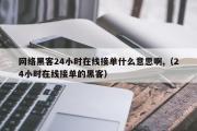 网络黑客24小时在线接单什么意思啊,（24小时在线接单的黑客）