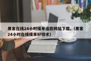 黑客在线24小时接单追款网站下载,（黑客24小时在线接单好技术）