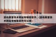 游戏黑客技术网站有哪些软件,（游戏黑客技术网站有哪些软件可以用）