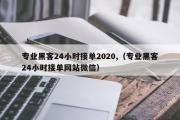 专业黑客24小时接单2020,（专业黑客24小时接单网站微信）