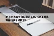 24小时黑客查询记录怎么查,（24小时黑客在线接单好技术）