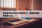 游戏黑客联系方式有哪些软件,（网络游戏黑客联系方式）