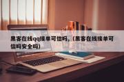 黑客在线qq接单可信吗,（黑客在线接单可信吗安全吗）