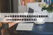 24小时黑客免费接单是真的吗还是假的啊,（24小时接单的黑客联系方式）