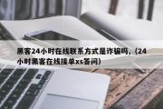 黑客24小时在线联系方式是诈骗吗,（24小时黑客在线接单xs答问）