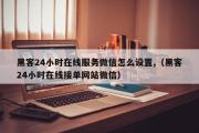 黑客24小时在线服务微信怎么设置,（黑客24小时在线接单网站微信）