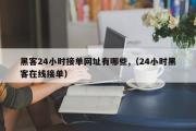 黑客24小时接单网址有哪些,（24小时黑客在线接单）