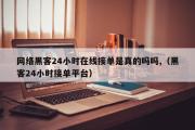 网络黑客24小时在线接单是真的吗吗,（黑客24小时接单平台）